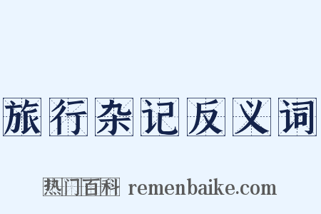 旅行杂记反义词是什么意思的图片
